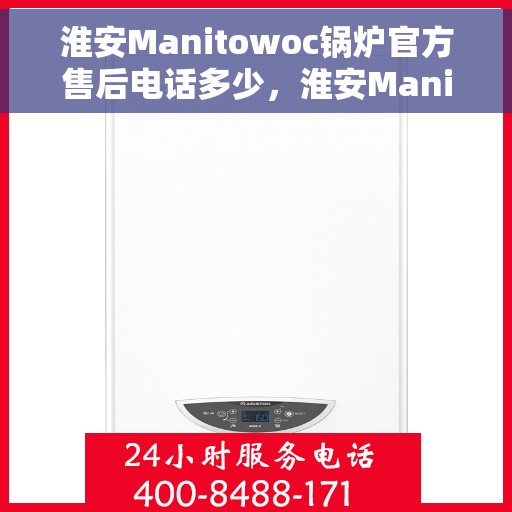 淮安Manitowoc锅炉官方售后电话多少，淮安Manitowoc锅炉官方售后电话及维修服务指南