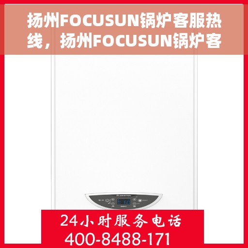 扬州FOCUSUN锅炉客服热线，扬州FOCUSUN锅炉客服热线，专业解答，贴心服务