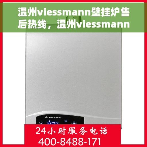 温州viessmann壁挂炉售后热线，温州viessmann壁挂炉售后服务热线及维修指南