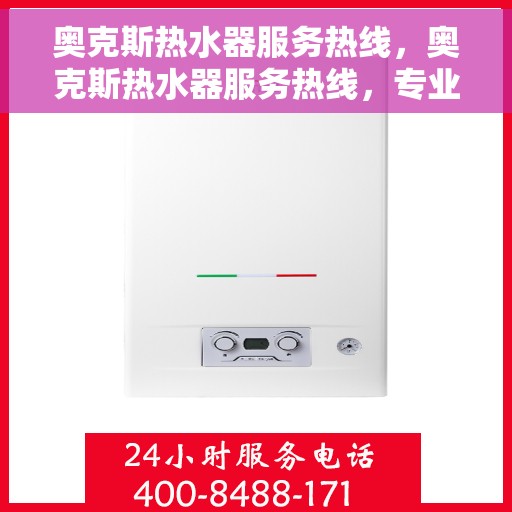 奥克斯热水器服务热线，奥克斯热水器服务热线，专业解决您的热水问题