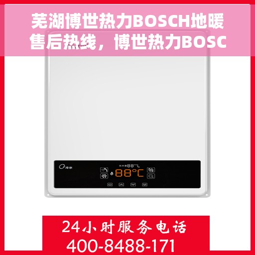 芜湖博世热力BOSCH地暖售后热线，博世热力BOSCH地暖芜湖售后服务中心热线