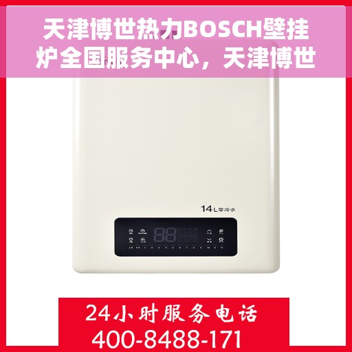 天津博世热力BOSCH壁挂炉全国服务中心，天津博世热力BOSCH壁挂炉全国服务中心，专业维修与优质服务并行