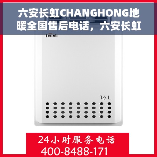 六安长虹CHANGHONG地暖全国售后电话，六安长虹地暖售后全国服务热线及电话查询指南