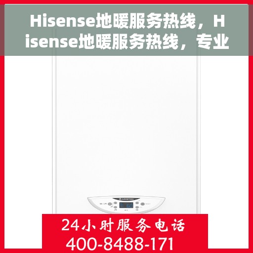 Hisense地暖服务热线，Hisense地暖服务热线，专业解答，温暖您的生活