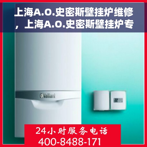 上海A.O.史密斯壁挂炉维修，上海A.O.史密斯壁挂炉专业维修与保养服务
