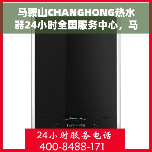 马鞍山CHANGHONG热水器24小时全国服务中心，马鞍山CHANGHONG热水器全天候全国服务热线