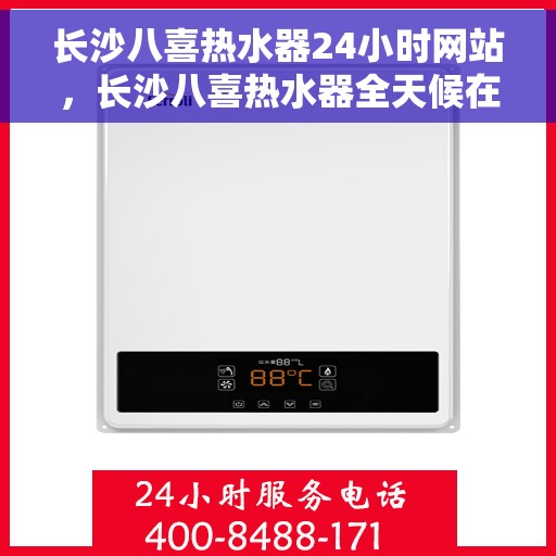长沙八喜热水器24小时网站，长沙八喜热水器全天候在线服务网站