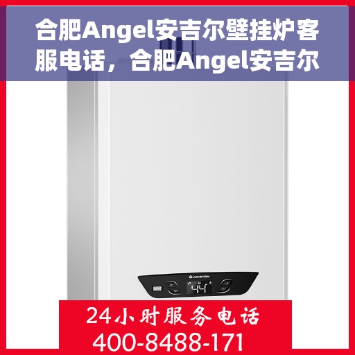 合肥Angel安吉尔壁挂炉客服电话，合肥Angel安吉尔壁挂炉客服热线及售后服务指南
