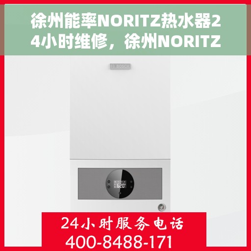 徐州能率NORITZ热水器24小时维修，徐州NORITZ热水器全天候专业维修服务