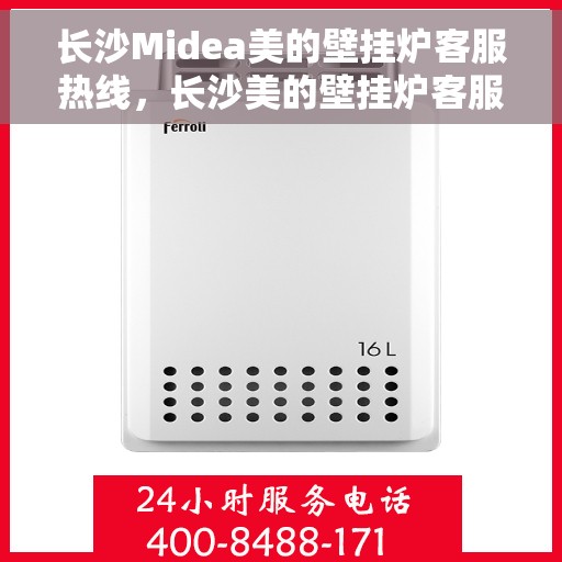 长沙Midea美的壁挂炉客服热线，长沙美的壁挂炉客服热线，专业解答，贴心服务