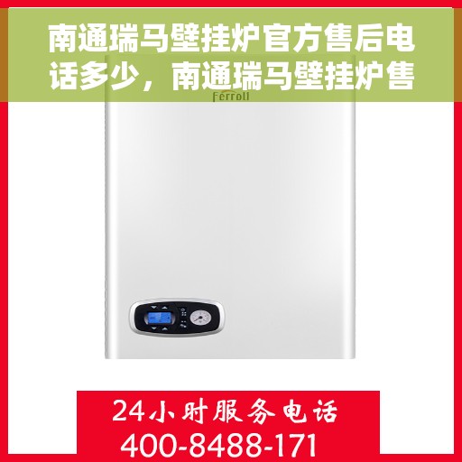 南通瑞马壁挂炉官方售后电话多少，南通瑞马壁挂炉售后电话官方查询及维修服务指南