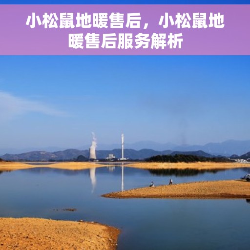 小松鼠地暖售后，小松鼠地暖售后服务解析