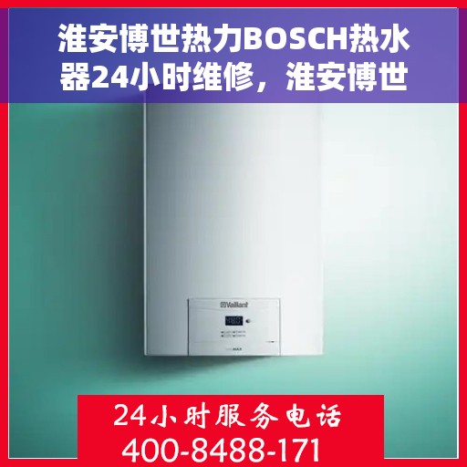 淮安博世热力BOSCH热水器24小时维修，淮安博世热力BOSCH热水器全天候专业维修服务