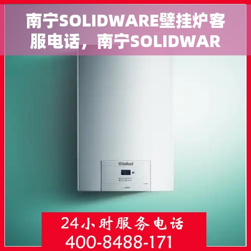 南宁SOLIDWARE壁挂炉客服电话，南宁SOLIDWARE壁挂炉客服热线，专业解答，贴心服务