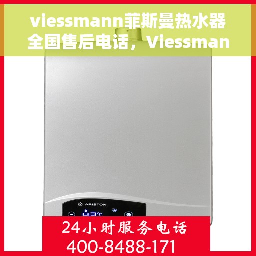 viessmann菲斯曼热水器全国售后电话，Viessmann菲斯曼热水器全国售后热线及维修服务指南