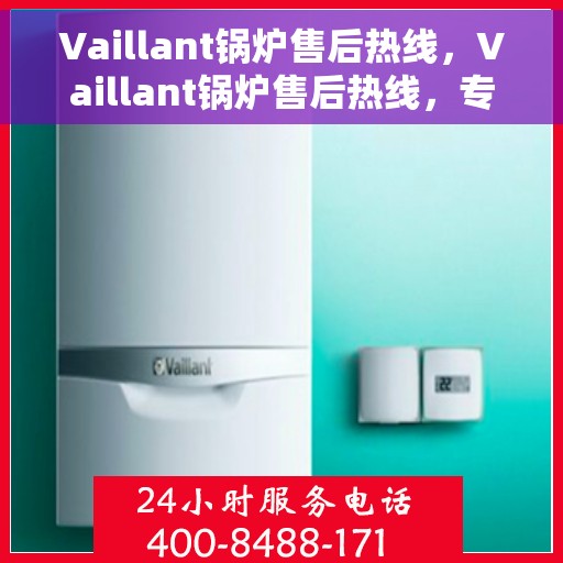 Vaillant锅炉售后热线，Vaillant锅炉售后热线，专业维修与贴心服务
