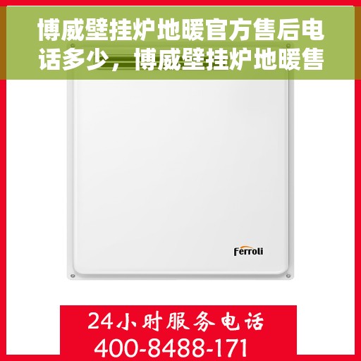 博威壁挂炉地暖官方售后电话多少，博威壁挂炉地暖售后电话官方查询及维修服务指南