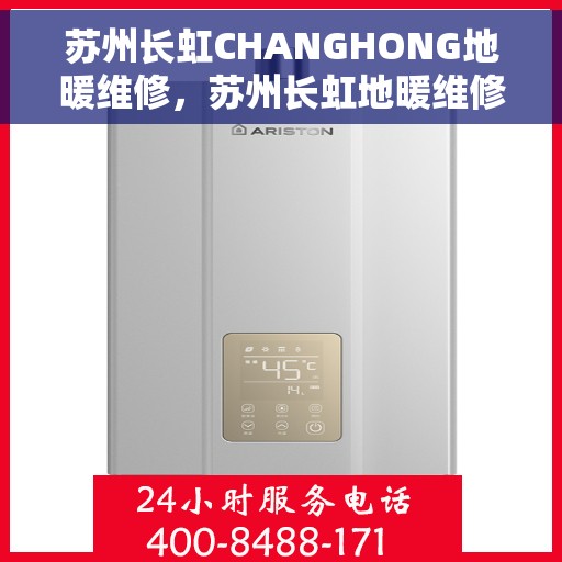苏州长虹CHANGHONG地暖维修，苏州长虹地暖维修专家，专业解决地暖故障，保障温暖居家体验