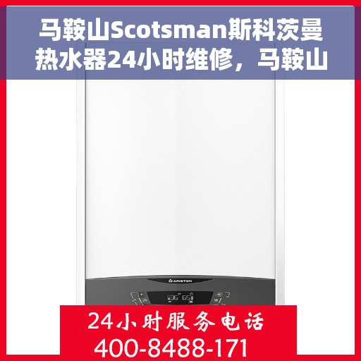 马鞍山Scotsman斯科茨曼热水器24小时维修，马鞍山斯科茨曼热水器全天候专业维修服务
