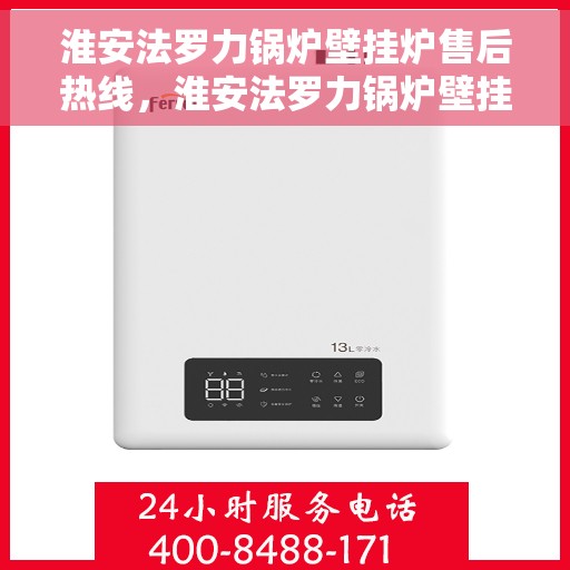 淮安法罗力锅炉壁挂炉售后热线，淮安法罗力锅炉壁挂炉售后服务热线及维修支持指南