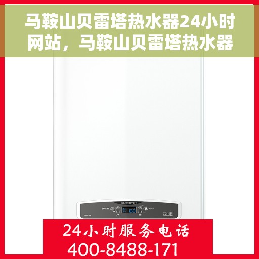 马鞍山贝雷塔热水器24小时网站，马鞍山贝雷塔热水器全天候在线服务网站