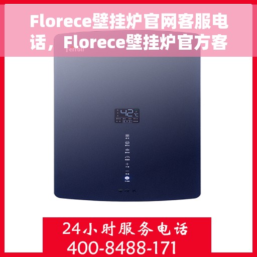 Florece壁挂炉官网客服电话，Florece壁挂炉官方客服热线及售后服务电话