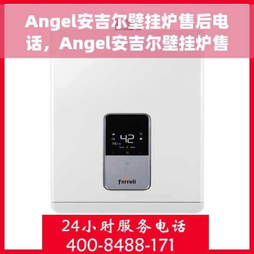 Angel安吉尔壁挂炉售后电话，Angel安吉尔壁挂炉售后服务热线及专业维修支持