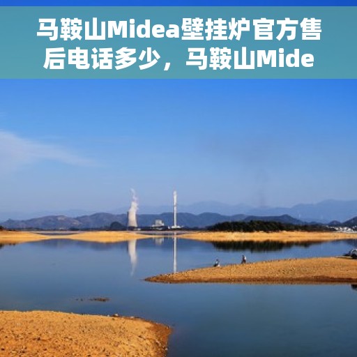 马鞍山Midea壁挂炉官方售后电话多少，马鞍山Midea壁挂炉官方售后联系电话揭秘