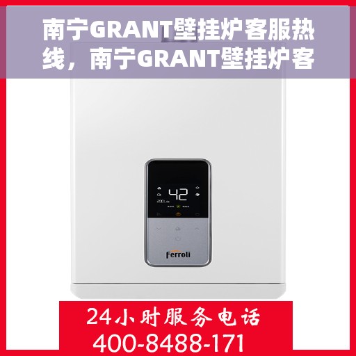南宁GRANT壁挂炉客服热线,南宁GRANT壁挂炉客服热线,专业支持与解决方案一站式服务 南宁GRANT壁挂炉客服热线,南宁GRANT壁挂炉客服热线,专业支持与解决方案一站式服务