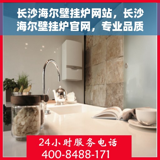 长沙海尔壁挂炉网站，长沙海尔壁挂炉官网，专业品质，智能温暖您的家