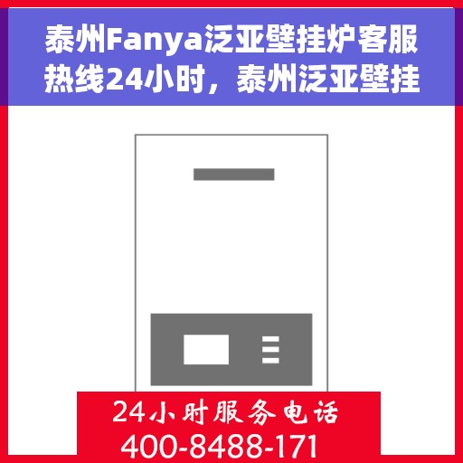 泰州Fanya泛亚壁挂炉客服热线24小时，泰州泛亚壁挂炉全天候客服热线，贴心服务每一天