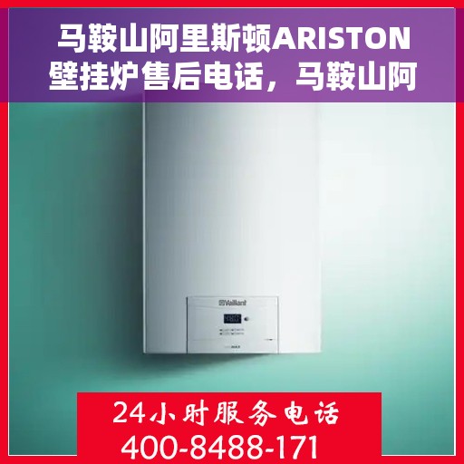 马鞍山阿里斯顿ARISTON壁挂炉售后电话，马鞍山阿里斯顿ARISTON壁挂炉售后服务热线及电话全攻略