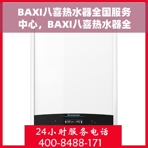BAXI八喜热水器全国服务中心，BAXI八喜热水器全国服务中心，专业维修与贴心服务