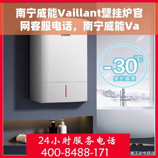 南宁威能Vaillant壁挂炉官网客服电话，南宁威能Vaillant壁挂炉官网客服热线及咨询指南