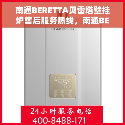 南通BERETTA贝雷塔壁挂炉售后服务热线，南通BERETTA贝雷塔壁挂炉售后服务中心热线及维修服务指南