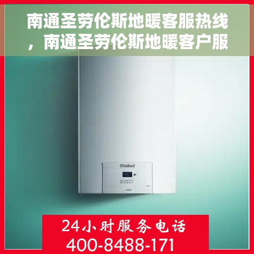 南通圣劳伦斯地暖客服热线，南通圣劳伦斯地暖客户服务热线，专业温暖连接，贴心为您解答