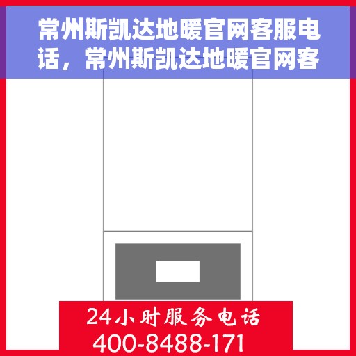 常州斯凯达地暖官网客服电话，常州斯凯达地暖官网客服热线电话公布