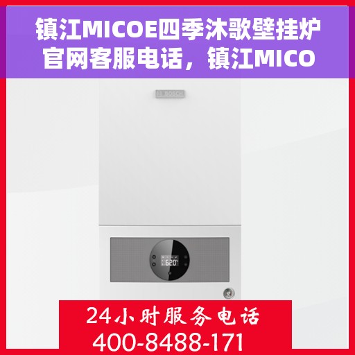 镇江MICOE四季沐歌壁挂炉官网客服电话，镇江MICOE四季沐歌壁挂炉官方客服热线及售后维修电话