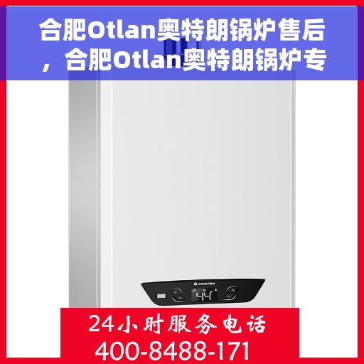 合肥Otlan奥特朗锅炉售后，合肥Otlan奥特朗锅炉专业售后服务支持