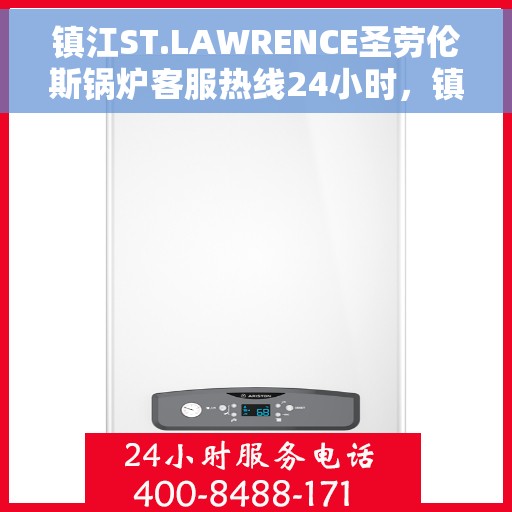 镇江ST.LAWRENCE圣劳伦斯锅炉客服热线24小时，镇江ST.LAWRENCE圣劳伦斯锅炉全天候客服热线开通，24小时为您服务