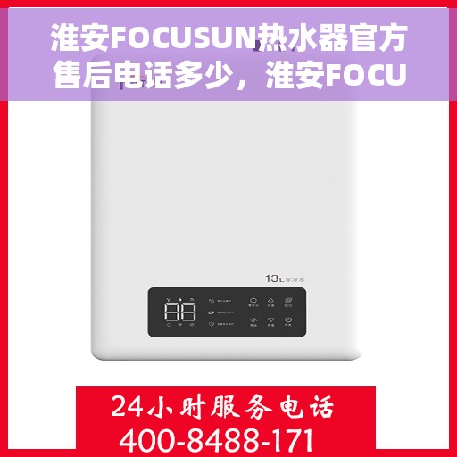 淮安FOCUSUN热水器官方售后电话多少，淮安FOCUSUN热水器售后电话及官方维修服务热线