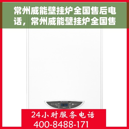 常州威能壁挂炉全国售后电话，常州威能壁挂炉全国售后电话及维修服务解析