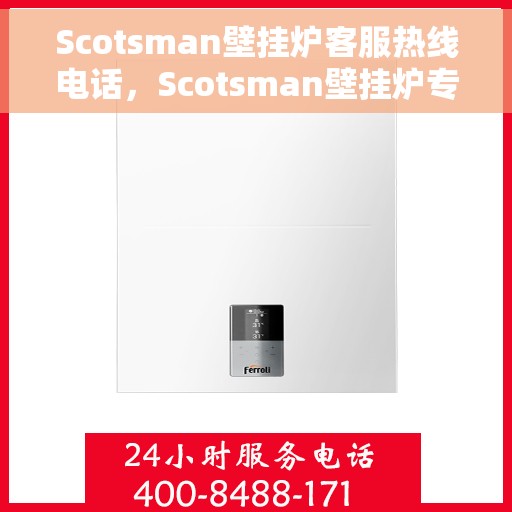 Scotsman壁挂炉客服热线电话，Scotsman壁挂炉专业客服热线电话，为您提供全方位服务支持