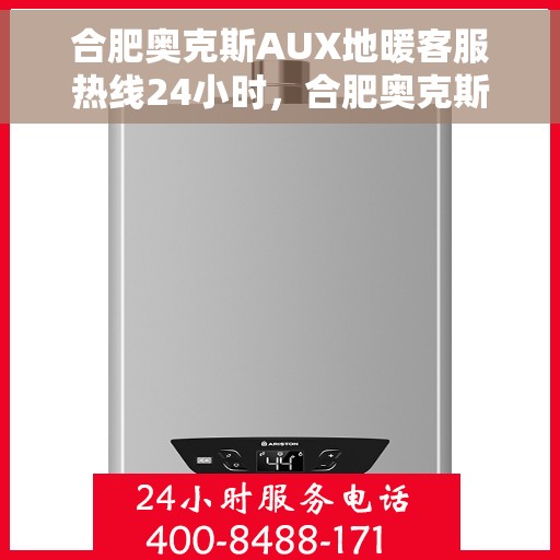 合肥奥克斯AUX地暖客服热线24小时，合肥奥克斯AUX地暖全天候客服热线，温暖连接不打烊