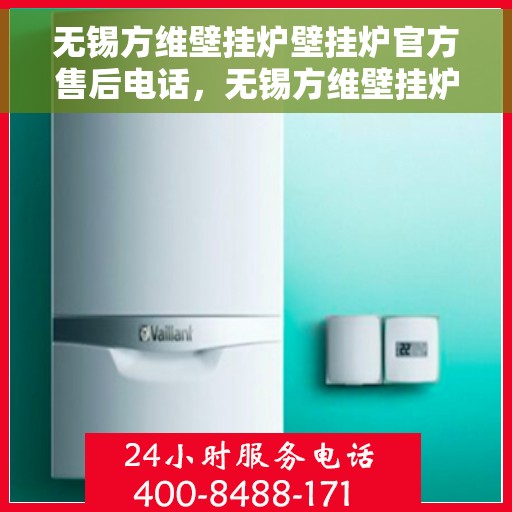 无锡方维壁挂炉壁挂炉官方售后电话，无锡方维壁挂炉售后服务热线及官方支持电话详解