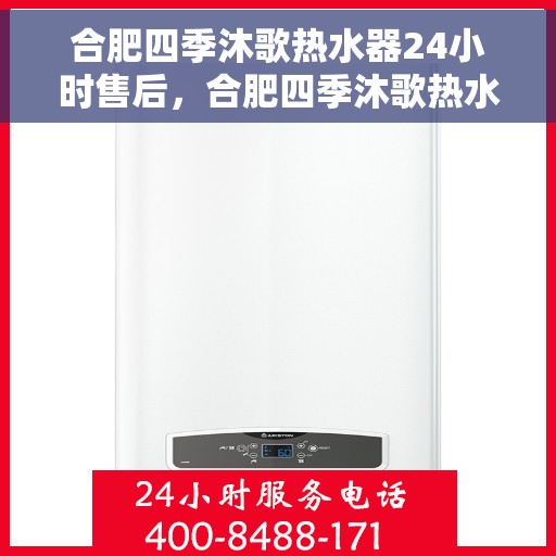 合肥四季沐歌热水器24小时售后，合肥四季沐歌热水器全天候售后服务支持