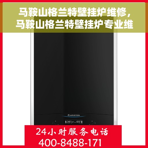 马鞍山格兰特壁挂炉维修，马鞍山格兰特壁挂炉专业维修服务