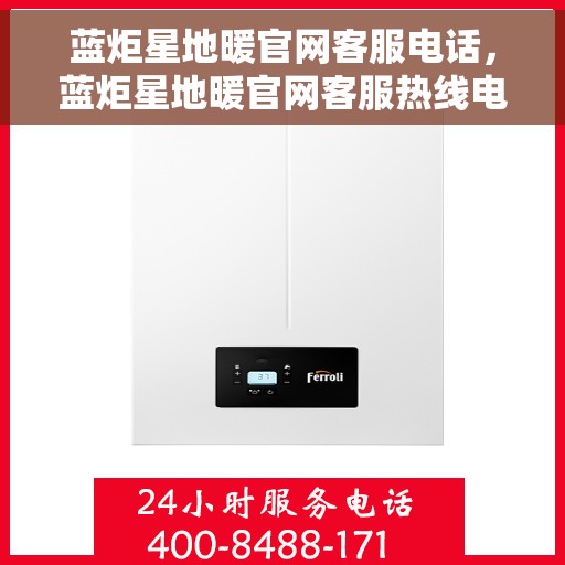 蓝炬星地暖官网客服电话，蓝炬星地暖官网客服热线电话及售后服务支持