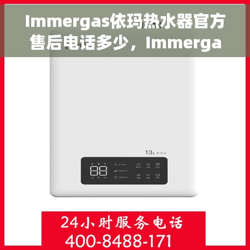 Immergas依玛热水器官方售后电话多少，Immergas依玛热水器官方售后电话及维修服务热线详解