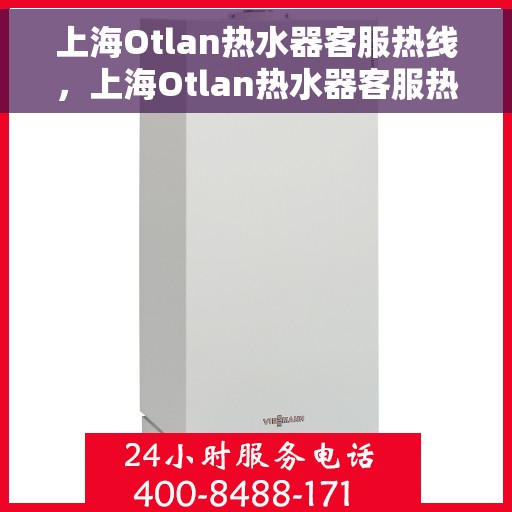 上海Otlan热水器客服热线，上海Otlan热水器客服热线，专业解决您的热水难题